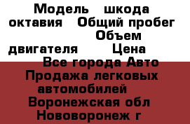  › Модель ­ шкода октавия › Общий пробег ­ 85 000 › Объем двигателя ­ 1 › Цена ­ 510 000 - Все города Авто » Продажа легковых автомобилей   . Воронежская обл.,Нововоронеж г.